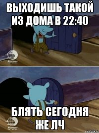 ВЫХОДИШЬ ТАКОЙ ИЗ ДОМА В 22:40 БЛЯТЬ СЕГОДНЯ ЖЕ ЛЧ