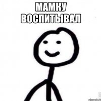 Мамку воспитывал 