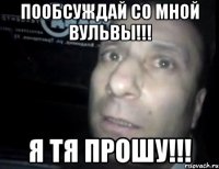 Пообсуждай со мной вульвы!!! Я тя прошу!!!