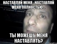 Наставляй меня...наставляй меня полностью... Ты можешь меня наставлять?