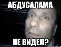 Абдусалама Не видел?