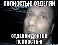 Полностью отделяй Отделяй Донецк полностью