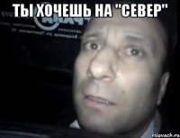 Ты хочешь на "север" 