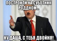 Построили на суботник роддном... Ну Даша, с тебя двойня!