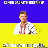 хОЧЕШ ЗАБРАТИ уккраїну? хуй тобі путін в не Україна