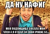 ДА НУ НАФИГ МОЯ ПОДПИЩИЦА СОСАЛА МОЙ ЧЛЕН А Я ОТДАЛ ЕЙ СВОЙ IPHONE 5s