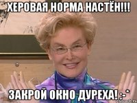 херовая норма Настён!!! закрой окно дуреха! :-*