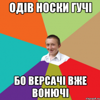 одів носки гучі бо версачі вже вонючі