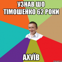 УЗНАВ ШО ТІМОШЕНКО 62 РОКИ АХУЇВ