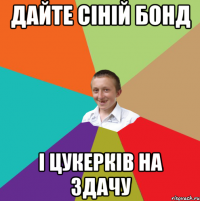 Дайте сіній бонд і цукерків на здачу