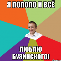 Я попопо и всё Люблю бузинского!