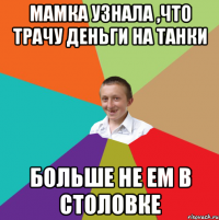 мамка узнала ,что трачу деньги на танки больше не ем в столовке