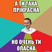 А ти така прікрасна но очень ти опасна