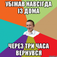 убіжав навсігда із дома через три часа вернувся