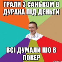 Грали з саньком в дурака під деньги всі думали шо в покер