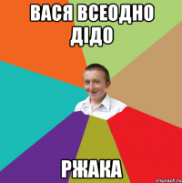 Вася всеодно дідо Ржака