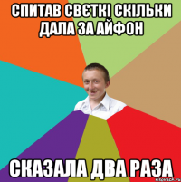 спитав свєткі скільки дала за айфон сказала два раза