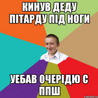 кинув деду пітарду під ноги уебав очерідю с ппш