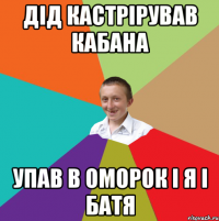 дід кастрірував кабана упав в оморок і я і батя