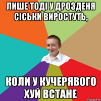 Лише тоді у дрозденя сіськи виростуть, коли у кучерявого хуй встане