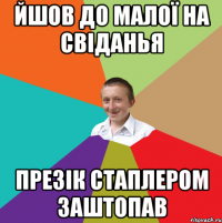 йшов до малої на свіданья презік стаплером заштопав