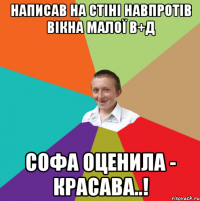 написав на стіні навпротів вікна малої В+Д Софа оценила - красава..!