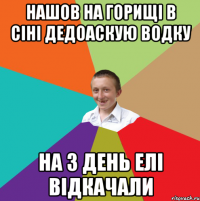 нашов на горищі в сіні дедоаскую водку на 3 день елі відкачали