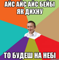 айс айс айс бейбі як дихну то будеш на небі