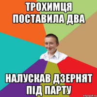 Трохимця поставила два налускав дзернят під парту