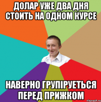 долар уже два дня стоить на одном курсе наверно групіруеться перед прижком