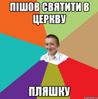 Пішов святити в церкву Пляшку