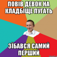 повів девок на кладбіще пугать зїбався самий перший