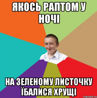 якось раптом у ночі на зеленому листочку їбалися хрущі