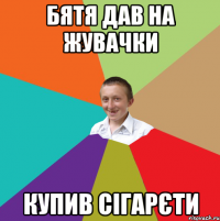 БЯТЯ ДАВ НА ЖУВАЧКИ КУПИВ СІГАРЄТИ