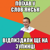 Поїхав у слов'янськ відпиздили ще на зупинці