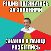 Рішив потянутись за знаннями знання в паніці розбіглись