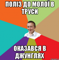 Поліз до молої в труси Оказався в джунглях