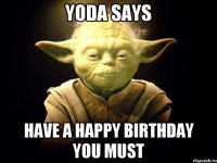 YODA SAYS HAVE A HAPPY BIRTHDAY YOU MUST