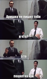 Аришка не пишет тебе и что? а то пошел на хуй