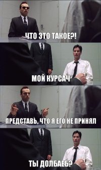 ЧТО ЭТО ТАКОЕ?! МОЙ КУРСАЧ ПРЕДСТАВЬ, ЧТО Я ЕГО НЕ ПРИНЯЛ ТЫ ДОЛБАЕБ?