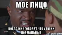 Мое лицо Когда мне говорят что узбеки нормальные