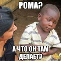 РОМА? А ЧТО ОН ТАМ ДЕЛАЕТ?