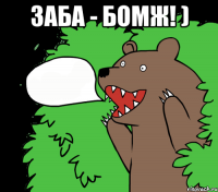 Заба - бомж! ) 