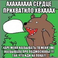 Ахахахаха сердце прихватило хвхахах Харе меня наебывать тв меня уже наебывала про подмосковье !!! Так. Что иди на пока!!!