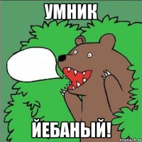 умник йебаный!