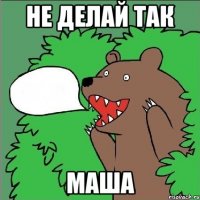 Не делай так Маша