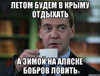 ЛЕТОМ БУДЕМ В КРЫМУ ОТДЫХАТЬ А ЗИМОЙ НА АЛЯСКЕ БОБРОВ ЛОВИТЬ