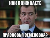 как поживаете Прасковья Семенова??