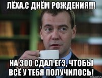 ЛЁХА,С ДНЁМ РОЖДЕНИЯ!!! НА 300 СДАЛ ЕГЭ, ЧТОБЫ ВСЁ У ТЕБЯ ПОЛУЧИЛОСЬ!