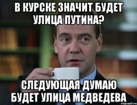 В Курске значит будет улица Путина? Следующая думаю будет улица Медведева